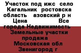 Участок под ижс, село Кагальник, ростовска область , азовский р-н,  › Цена ­ 1 000 000 - Все города Недвижимость » Земельные участки продажа   . Московская обл.,Звенигород г.